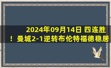 2024年09月14日 四连胜！曼城2-1逆转布伦特福德稳居榜首 哈兰德双响近4轮轰9球